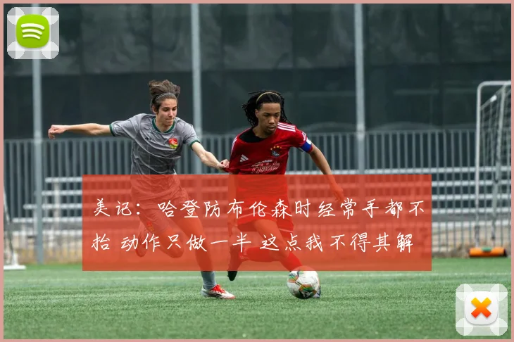 美记：哈登防布伦森时经常手都不抬 动作只做一半 这点我不得其解