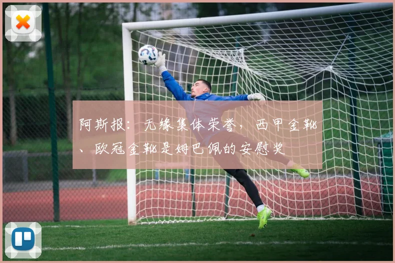 阿斯报：无缘集体荣誉，西甲金靴、欧冠金靴是姆巴佩的安慰奖